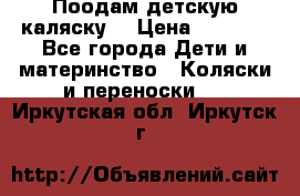 Поодам детскую каляску  › Цена ­ 3 000 - Все города Дети и материнство » Коляски и переноски   . Иркутская обл.,Иркутск г.